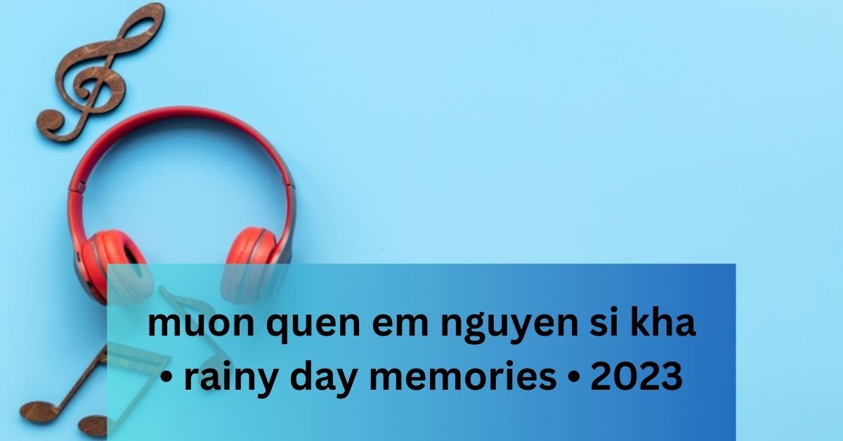 muon quen em nguyen si kha • rainy day memories • 2023