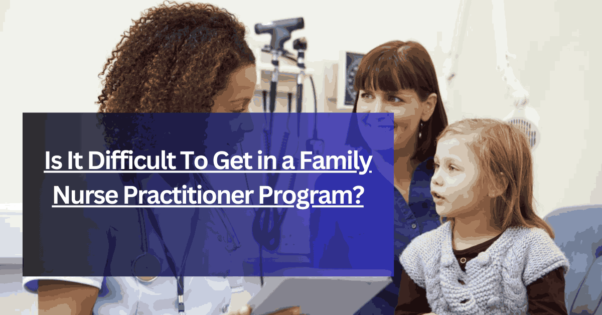 Is It Difficult To Get in a Family Nurse Practitioner Program
